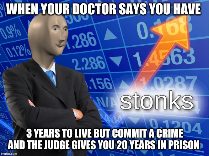 stonks | WHEN YOUR DOCTOR SAYS YOU HAVE; 3 YEARS TO LIVE BUT COMMIT A CRIME AND THE JUDGE GIVES YOU 20 YEARS IN PRISON | image tagged in stonks | made w/ Imgflip meme maker