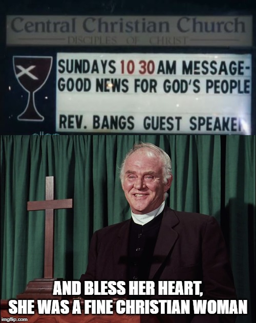 That's Good News Eh? | AND BLESS HER HEART, SHE WAS A FINE CHRISTIAN WOMAN | image tagged in reverend alden | made w/ Imgflip meme maker