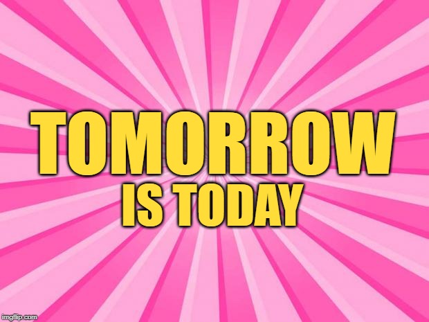 Tomorrow is Today | TOMORROW; IS TODAY | image tagged in tomorrow,today,start,life lessons,inspirational memes,motivation | made w/ Imgflip meme maker