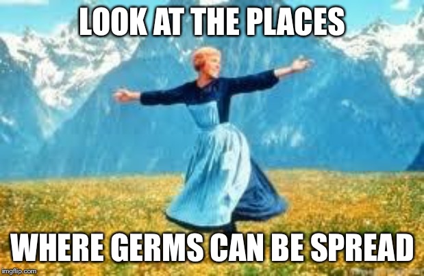 Look At All These Meme | LOOK AT THE PLACES WHERE GERMS CAN BE SPREAD | image tagged in memes,look at all these | made w/ Imgflip meme maker