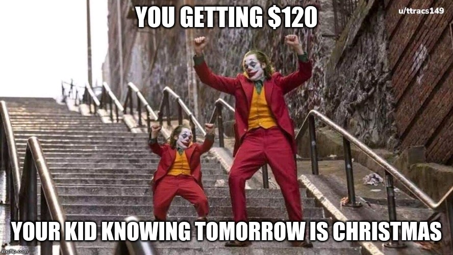 Joker and mini joker | YOU GETTING $120; YOUR KID KNOWING TOMORROW IS CHRISTMAS | image tagged in joker and mini joker | made w/ Imgflip meme maker
