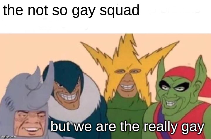 Me And The Boys | the not so gay squad; but we are the really gay | image tagged in memes,me and the boys | made w/ Imgflip meme maker