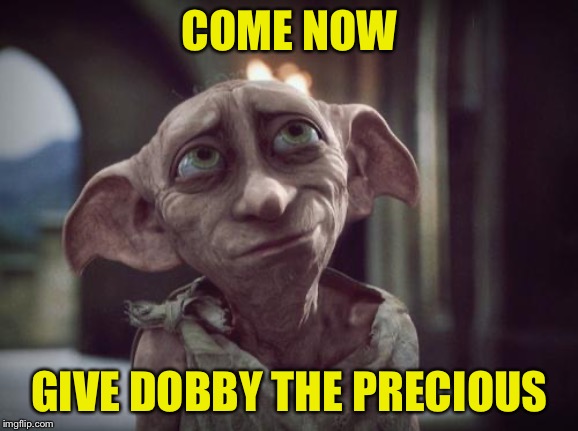 Dobby | COME NOW GIVE DOBBY THE PRECIOUS | image tagged in dobby | made w/ Imgflip meme maker