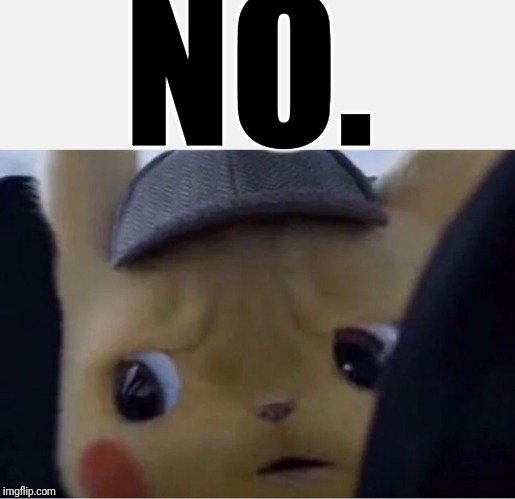 Detective Pikachu | NO. | image tagged in detective pikachu | made w/ Imgflip meme maker
