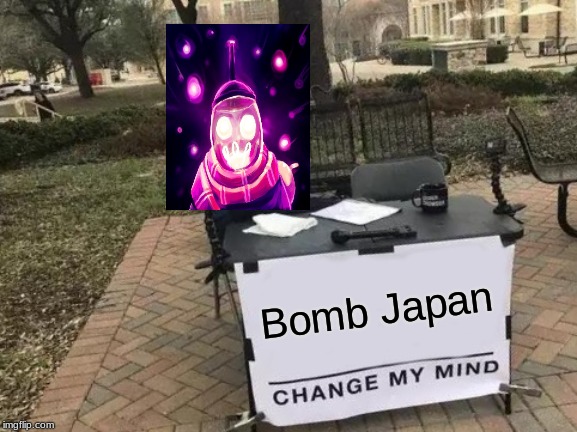 Change My Mind | Bomb Japan | image tagged in memes,change my mind | made w/ Imgflip meme maker