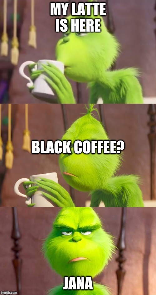Grinch Pun | MY LATTE IS HERE; BLACK COFFEE? JANA | image tagged in grinch pun | made w/ Imgflip meme maker