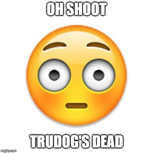 OH SHOOT; TRUDOG'S DEAD | made w/ Imgflip meme maker
