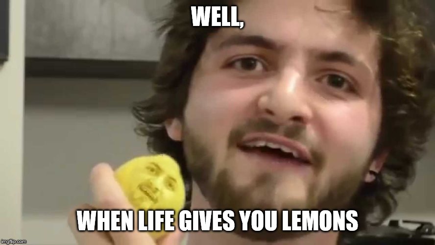 WELL, WHEN LIFE GIVES YOU LEMONS | made w/ Imgflip meme maker