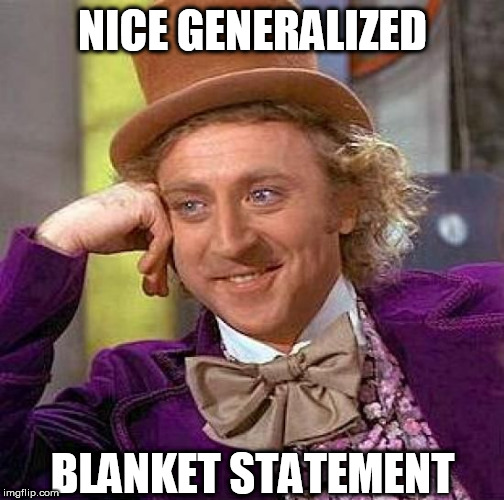 Creepy Condescending Wonka Meme | NICE GENERALIZED BLANKET STATEMENT | image tagged in memes,creepy condescending wonka | made w/ Imgflip meme maker