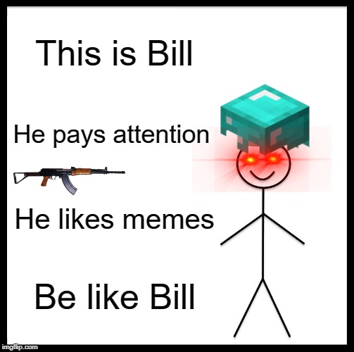 Be Like Bill | This is Bill; He pays attention; He likes memes; Be like Bill | image tagged in memes,be like bill | made w/ Imgflip meme maker