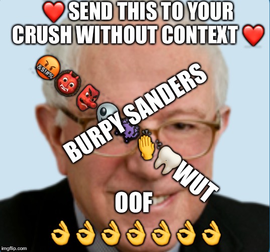 ❤️ SEND THIS TO YOUR CRUSH WITHOUT CONTEXT ❤️; BURPY SANDERS; 🤬👹👺👽👾👏🦷WUT; OOF; 👌👌👌👌👌👌👌 | made w/ Imgflip meme maker