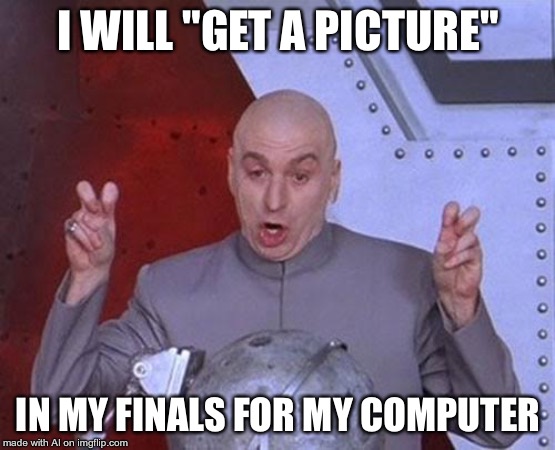 Dr Evil Laser | I WILL "GET A PICTURE"; IN MY FINALS FOR MY COMPUTER | image tagged in memes,dr evil laser | made w/ Imgflip meme maker