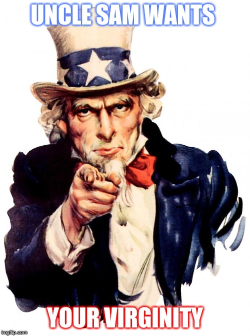 Uncle Sam | UNCLE SAM WANTS; YOUR VIRGINITY | image tagged in memes,uncle sam | made w/ Imgflip meme maker