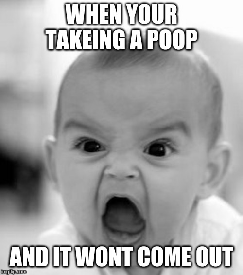 Angry Baby | WHEN YOUR TAKEING A POOP; AND IT WONT COME OUT | image tagged in memes,angry baby | made w/ Imgflip meme maker