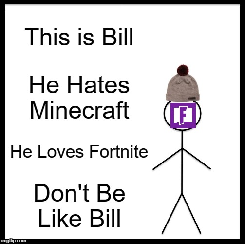 Be Like Bill Meme | This is Bill; He Hates Minecraft; He Loves Fortnite; Don't Be Like Bill | image tagged in memes,be like bill | made w/ Imgflip meme maker