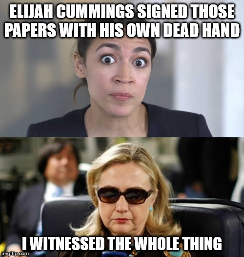 These two wouldn't lie to us... | ELIJAH CUMMINGS SIGNED THOSE PAPERS WITH HIS OWN DEAD HAND; I WITNESSED THE WHOLE THING | image tagged in memes,hillary clinton cellphone,aoc stumped,elijah cummings,congress,democrats | made w/ Imgflip meme maker