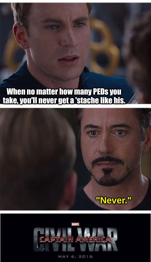 Marvel Civil War 1 | When no matter how many PEDs you take, you'll never get a 'stache like his. "Never." | image tagged in memes,relatable | made w/ Imgflip meme maker