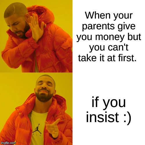 Drake Hotline Bling | When your parents give you money but you can't take it at first. if you insist :) | image tagged in memes,drake hotline bling | made w/ Imgflip meme maker