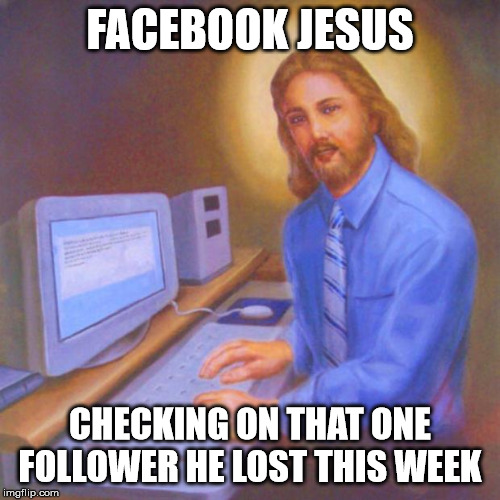 You know he would... | FACEBOOK JESUS; CHECKING ON THAT ONE FOLLOWER HE LOST THIS WEEK | image tagged in computer jesus,facebook,unfollow,lost | made w/ Imgflip meme maker