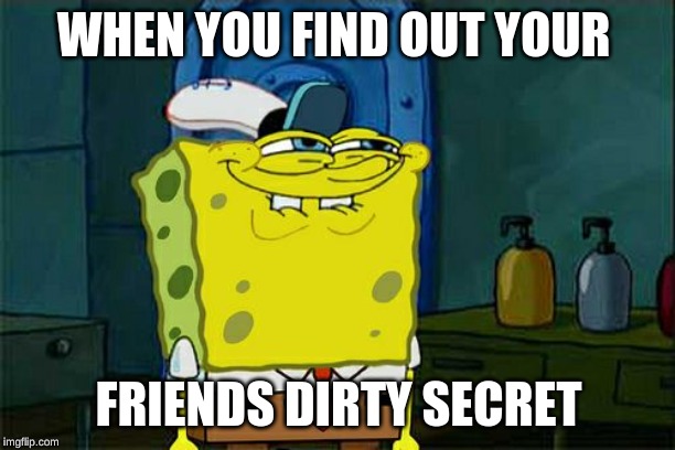 Don't You Squidward Meme | WHEN YOU FIND OUT YOUR FRIENDS DIRTY SECRET | image tagged in memes,dont you squidward | made w/ Imgflip meme maker