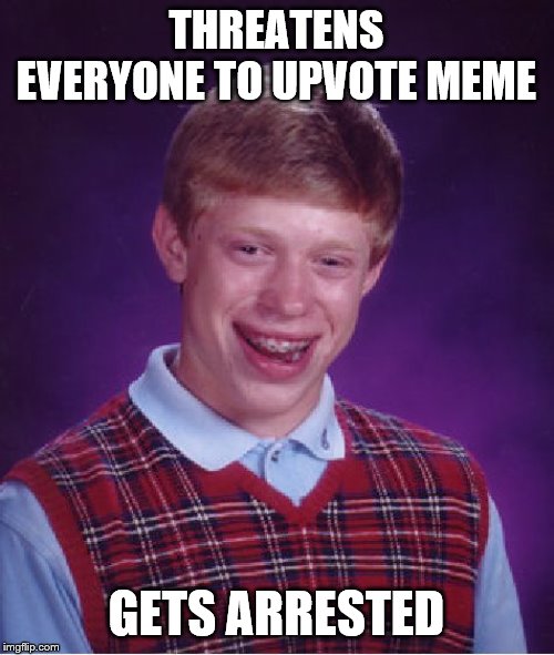 Bad Luck Brian | THREATENS EVERYONE TO UPVOTE MEME; GETS ARRESTED | image tagged in memes,bad luck brian | made w/ Imgflip meme maker