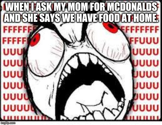 FUUUUUUU | WHEN I ASK MY MOM FOR MCDONALDS AND SHE SAYS WE HAVE FOOD AT HOME. | image tagged in fuuuuuuu | made w/ Imgflip meme maker