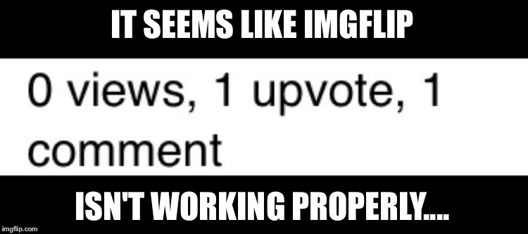..... | IT SEEMS LIKE IMGFLIP; ISN'T WORKING PROPERLY.... | image tagged in meanwhile on imgflip,memes | made w/ Imgflip meme maker