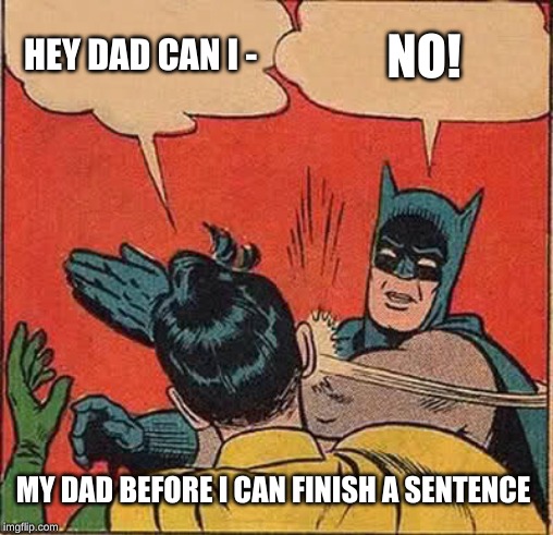 Batman Slapping Robin | HEY DAD CAN I -; NO! MY DAD BEFORE I CAN FINISH A SENTENCE | image tagged in memes,batman slapping robin | made w/ Imgflip meme maker