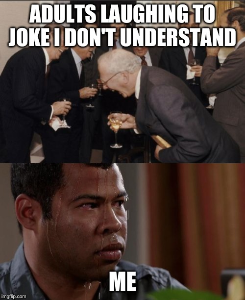 ADULTS LAUGHING TO JOKE I DON'T UNDERSTAND; ME | image tagged in memes,laughing men in suits,sweating bullets | made w/ Imgflip meme maker