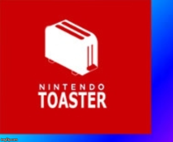 Nintendo Toaster! | image tagged in nintendo toaster | made w/ Imgflip meme maker