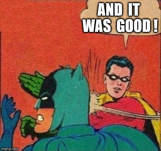 Robin Slaps Batman | AND  IT  WAS  GOOD ! | image tagged in robin slaps batman | made w/ Imgflip meme maker
