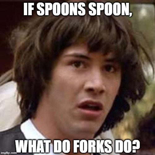 What The Fork? | IF SPOONS SPOON, WHAT DO FORKS DO? | image tagged in memes,conspiracy keanu | made w/ Imgflip meme maker