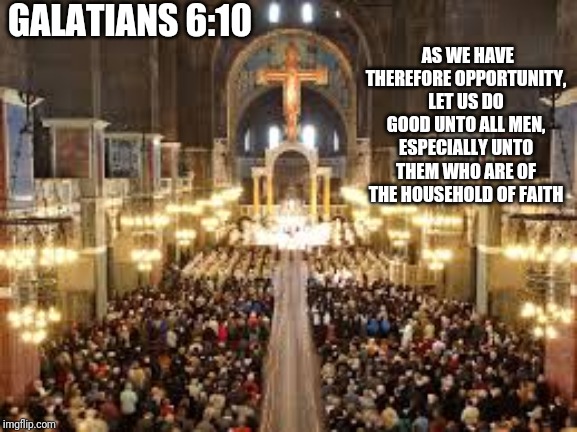 do good | GALATIANS 6:10; AS WE HAVE THEREFORE OPPORTUNITY, LET US DO GOOD UNTO ALL MEN, ESPECIALLY UNTO THEM WHO ARE OF THE HOUSEHOLD OF FAITH | image tagged in catholic,church,holy spirit,bible,love,people | made w/ Imgflip meme maker