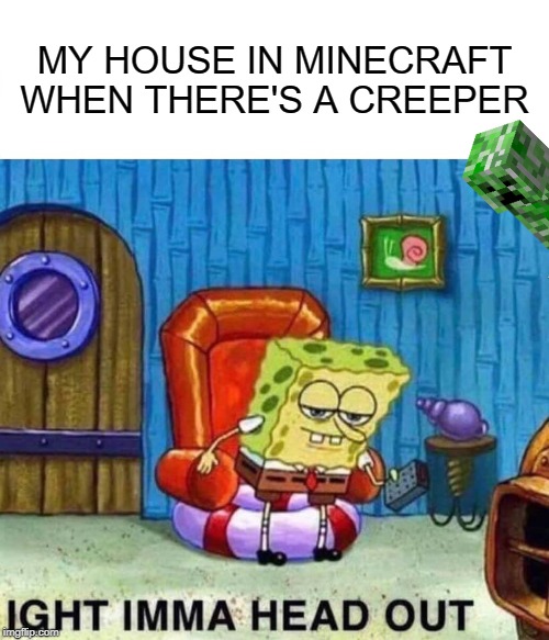 Spongebob Ight Imma Head Out | MY HOUSE IN MINECRAFT WHEN THERE'S A CREEPER | image tagged in memes,spongebob ight imma head out | made w/ Imgflip meme maker