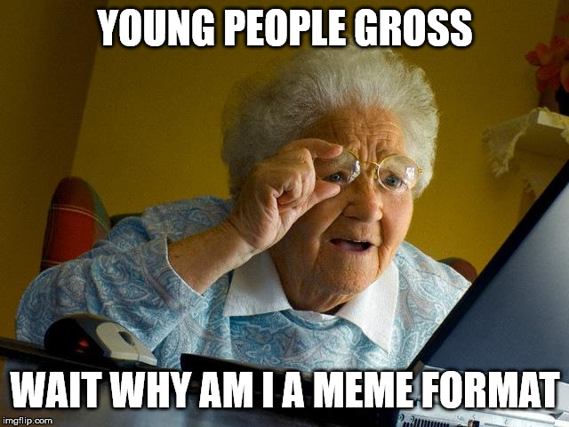 Grandma Finds The Internet Meme | YOUNG PEOPLE GROSS; WAIT WHY AM I A MEME FORMAT | image tagged in memes,grandma finds the internet | made w/ Imgflip meme maker