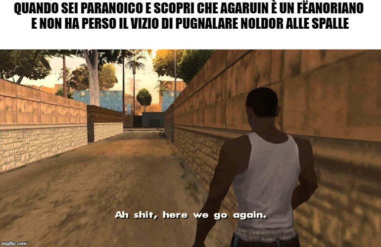 Here we go again GTA San Andreas | QUANDO SEI PARANOICO E SCOPRI CHE AGARUIN È UN FËANORIANO 
E NON HA PERSO IL VIZIO DI PUGNALARE NOLDOR ALLE SPALLE | image tagged in here we go again gta san andreas | made w/ Imgflip meme maker