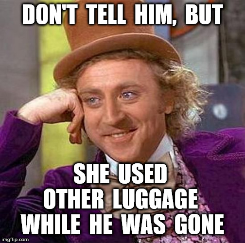 Creepy Condescending Wonka Meme | DON'T  TELL  HIM,  BUT SHE  USED  OTHER  LUGGAGE  WHILE  HE  WAS  GONE | image tagged in memes,creepy condescending wonka | made w/ Imgflip meme maker