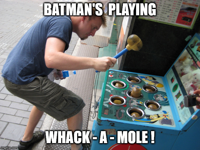 whack a mole | BATMAN'S  PLAYING WHACK - A - MOLE ! | image tagged in whack a mole | made w/ Imgflip meme maker