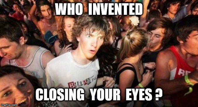 Sudden Clarity Clarence Meme | WHO  INVENTED CLOSING  YOUR  EYES ? | image tagged in memes,sudden clarity clarence | made w/ Imgflip meme maker