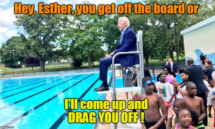 Joe Biden and Corn Pop! | Hey, Esther, you get off the board or; I'll come up and
DRAG YOU OFF ! | image tagged in joe biden at pool,funny memes,political meme,stupid liberals,creepy joe biden | made w/ Imgflip meme maker