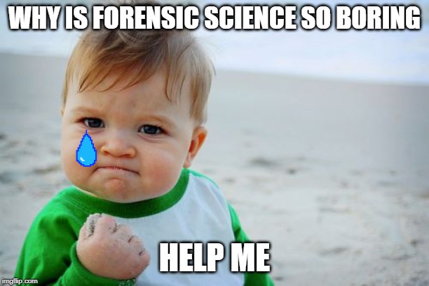 Success Kid Original | WHY IS FORENSIC SCIENCE SO BORING; HELP ME | image tagged in memes,success kid original | made w/ Imgflip meme maker