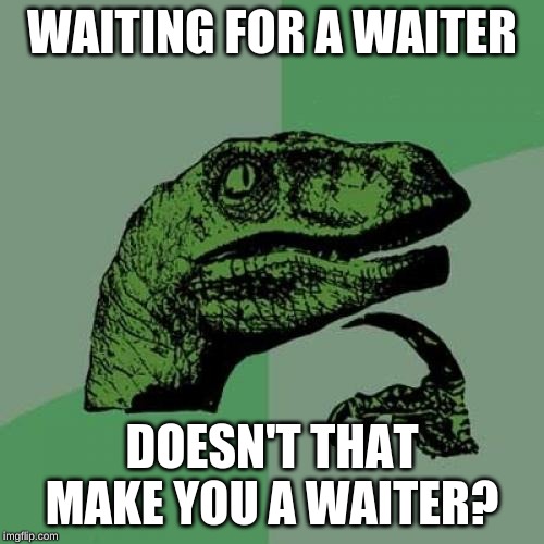 Philosoraptor Meme | WAITING FOR A WAITER; DOESN'T THAT MAKE YOU A WAITER? | image tagged in memes,philosoraptor | made w/ Imgflip meme maker