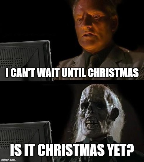 I'll Just Wait Here | I CAN'T WAIT UNTIL CHRISTMAS; IS IT CHRISTMAS YET? | image tagged in memes,ill just wait here | made w/ Imgflip meme maker