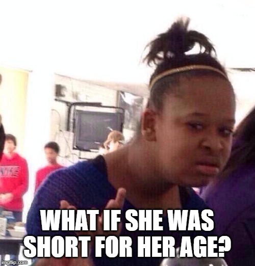 Black Girl Wat Meme | WHAT IF SHE WAS SHORT FOR HER AGE? | image tagged in memes,black girl wat | made w/ Imgflip meme maker