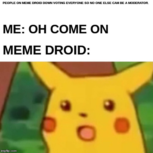 Surprised Pikachu | PEOPLE ON MEME DROID DOWN VOTING EVERYONE SO NO ONE ELSE CAM BE A MODERATOR. ME: OH COME ON; MEME DROID: | image tagged in memes,surprised pikachu | made w/ Imgflip meme maker