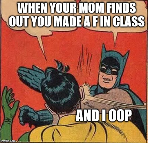 Batman Slapping Robin | WHEN YOUR MOM FINDS OUT YOU MADE A F IN CLASS; AND I OOP | image tagged in memes,batman slapping robin | made w/ Imgflip meme maker