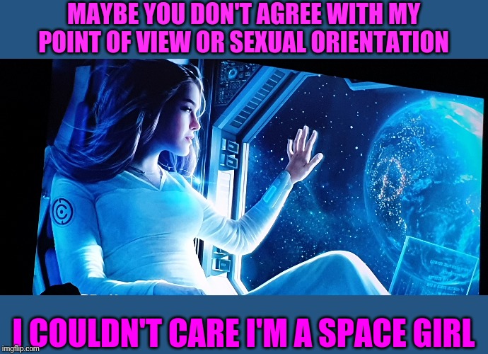 Deal with it portion3 | MAYBE YOU DON'T AGREE WITH MY POINT OF VIEW OR SEXUAL ORIENTATION; I COULDN'T CARE I'M A SPACE GIRL | image tagged in space,girl,deal with it | made w/ Imgflip meme maker
