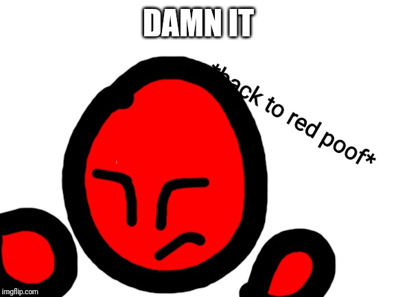 Blank White Template | DAMN IT *back to red poof* | image tagged in blank white template | made w/ Imgflip meme maker