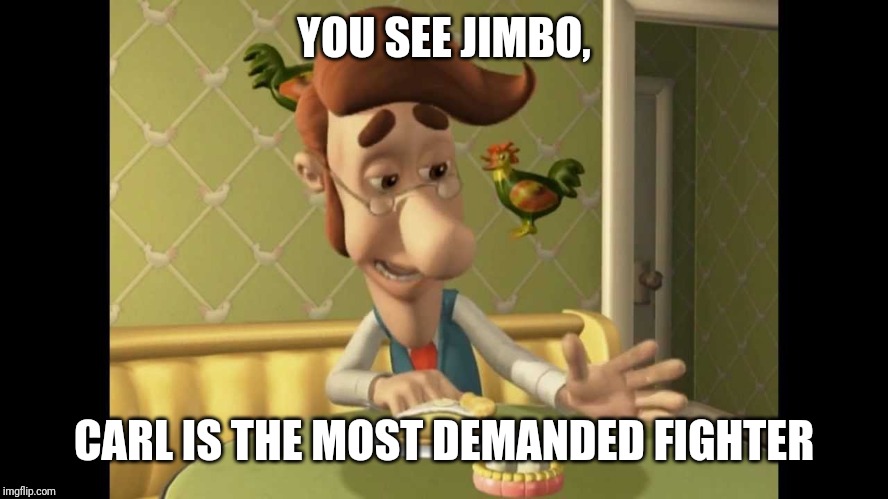 Jimmy Neutron's Dad | YOU SEE JIMBO, CARL IS THE MOST DEMANDED FIGHTER | image tagged in jimmy neutron's dad | made w/ Imgflip meme maker