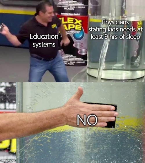 Flex Tape | Physicians stating kids needs at least 9 hrs of sleep; Education systems; NO | image tagged in flex tape | made w/ Imgflip meme maker